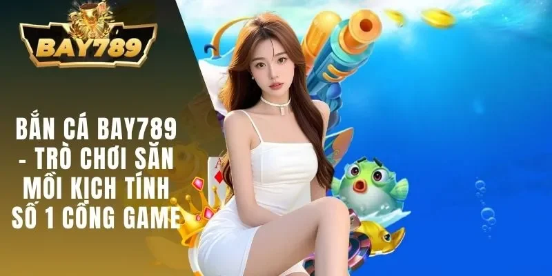Bắn Cá BAY789 - Trò Chơi Săn Mồi Kịch Tính Số 1 Cổng Game 1 Bắn cá BAY789