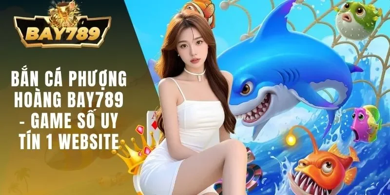 Bắn Cá Phượng Hoàng BAY789 - Game Số Uy Tín 1 Website 1 bắn cá Phượng Hoàng BAY789