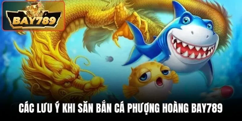 Bắn Cá Phượng Hoàng BAY789 - Game Số Uy Tín 1 Website 4 Các lưu ý khi săn bắn cá Phượng Hoàng BAY789