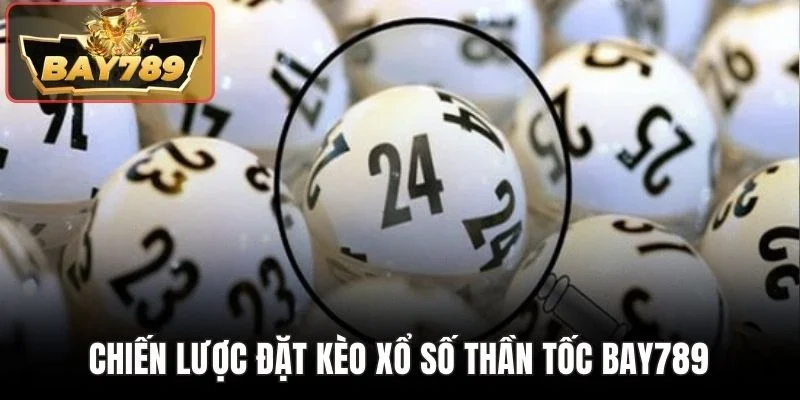 Xổ Số Thần Tốc BAY789 - Tham Gia Tìm Số Nhận Thưởng Lớn 4 Chiến lược đặt kèo xổ số thần tốc BAY789