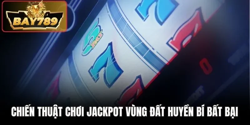 Jackpot Vùng Đất Huyền Bí Bay789 Trúng Tiền Tỷ Mỗi Ngày 4 Chiến thuật chơi Jackpot vùng đất huyền bí bất bại