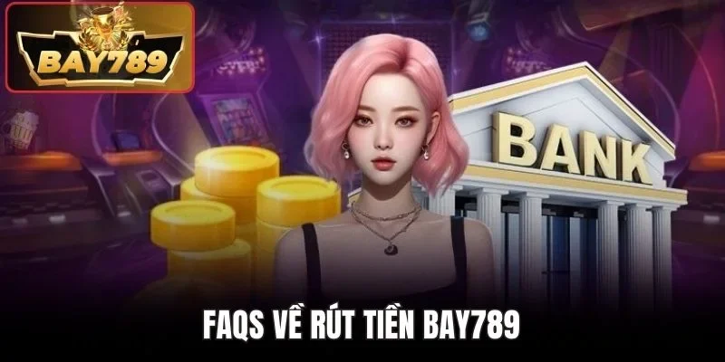 Rút Tiền BAY789 - Thao Tác Tất Toán Rinh Thưởng Liền Tay 3 FAQs về rút tiền BAY789