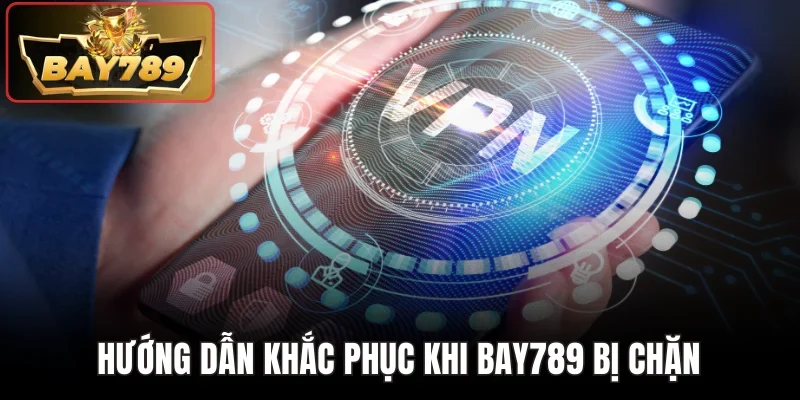 Bay789 Bị Chặn - Nguyên Nhân Và Giải Pháp Thực Tiễn 4 Hướng dẫn khắc phục khi Bay789 bị chặn