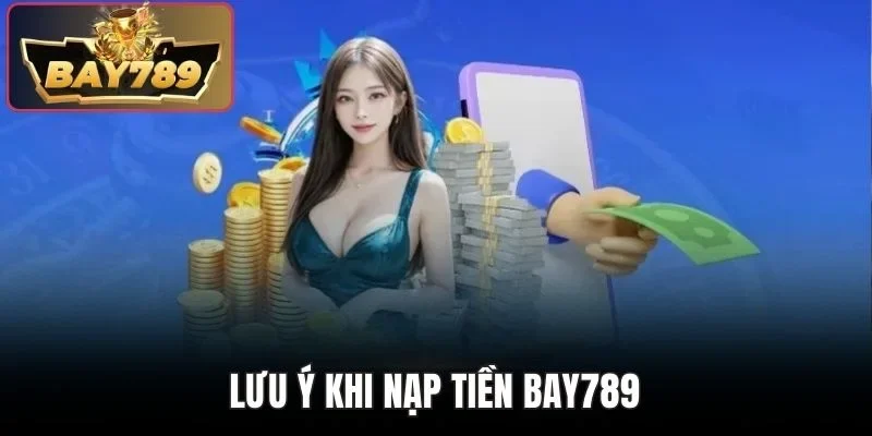Nạp Tiền BAY789 - Giao Dịch Tiện Lợi Nhanh Chóng Với 4 Bước 2 Lưu ý khi nạp tiền BAY789