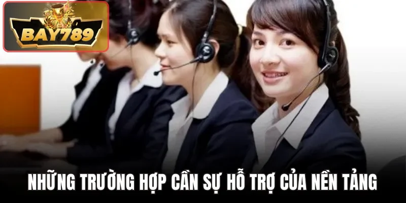 Liên Hệ BAY789 - Giải Pháp Kết Nối Nhanh Cho Mọi Thắc Mắc 3 Những trường hợp cần sự hỗ trợ của nền tảng