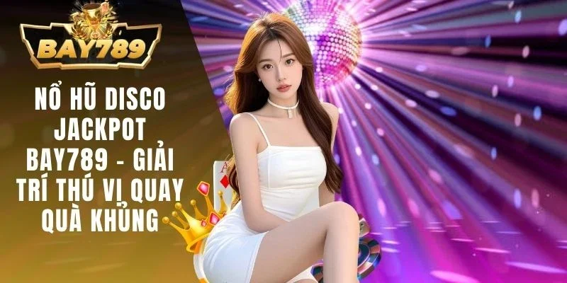 Nổ Hũ Disco Jackpot BAY789 - Giải Trí Thú Vị Quay Quà Khủng 1 Nổ hũ Disco Jackpot BAY789