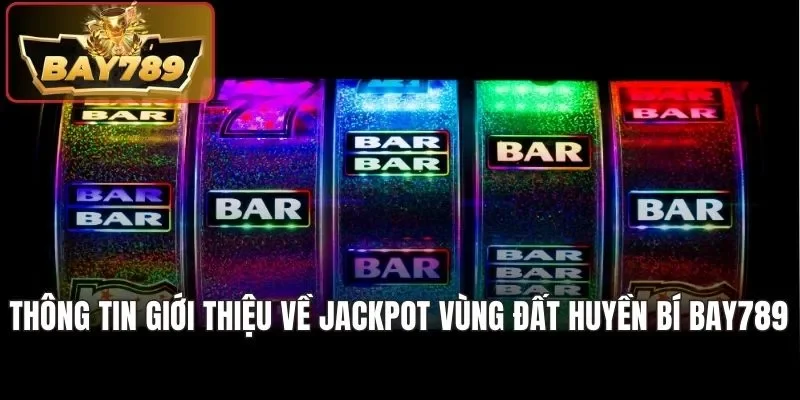 Jackpot Vùng Đất Huyền Bí Bay789 Trúng Tiền Tỷ Mỗi Ngày 2 Thông tin giới thiệu về Jackpot vùng đất huyền bí Bay789