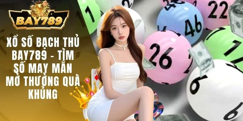 Xổ Số Bạch Thủ BAY789 - Tìm Số May Mắn Mở Thưởng Quà Khủng 1 Xổ số bạch thủ BAY789