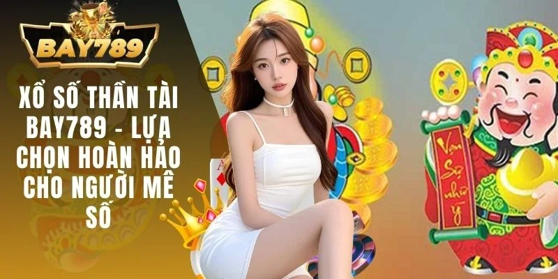 Xổ Số Thần Tài BAY789 - Lựa Chọn Hoàn Hảo Cho Người Mê Số 1 Xổ số thần tài BAY789